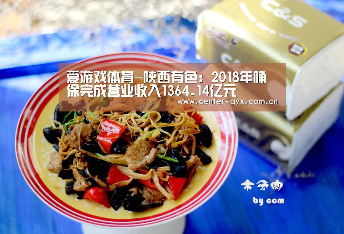 爱游戏体育-陕西有色：2018年确保完成营业收入1364.1