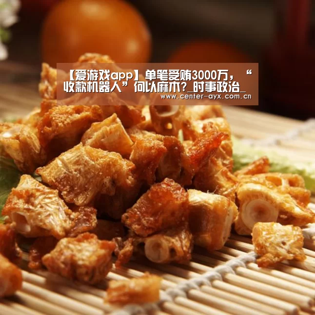 【爱游戏app】单笔受贿3000万,“收款机器人”何以麻木?_时事政治_中公教育网(图2) 爱游戏官网