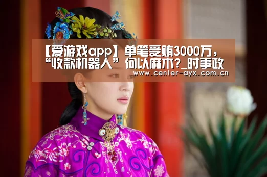 【爱游戏app】单笔受贿3000万,“收款机器人”何以麻木?_时事政治_中公教育网(图3) 爱游戏体育
