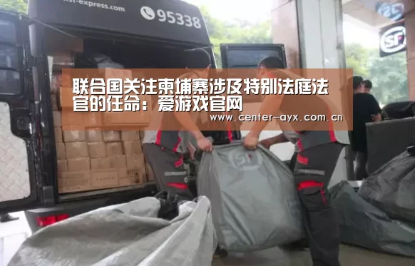 联合国关注柬埔寨涉及特别法庭法官的任命:爱游戏官网(图2) 爱游戏官方