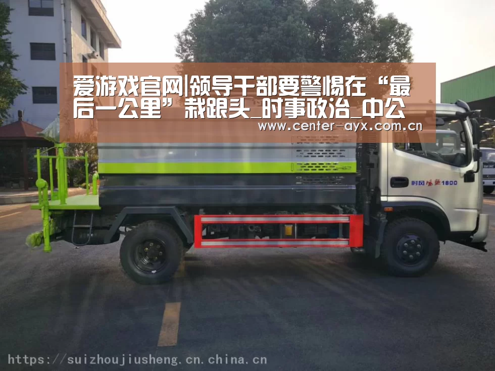 爱游戏官网|领导干部要警惕在“最后一公里”栽跟头_时事政治_中公教育网(图1) 爱游戏官方