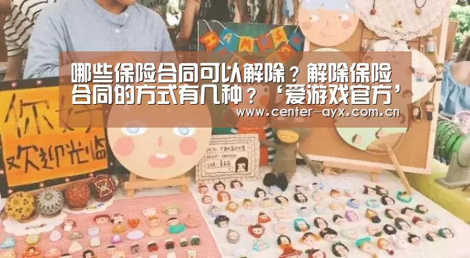 哪些保险合同可以解除?解除保险合同的方式有几种?‘爱游戏官方’(图3) 爱游戏官方