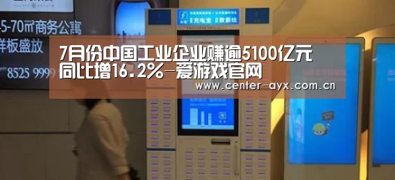 7月份中国工业企业赚逾5100亿元 同比增16.2%-爱游戏官网(图1) 爱游戏app