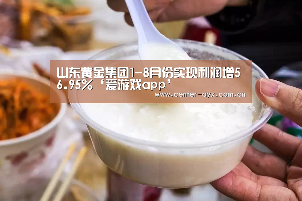 山东黄金集团1-8月份实现利润增56.95%‘爱游戏app’(图1) 爱游戏官方
