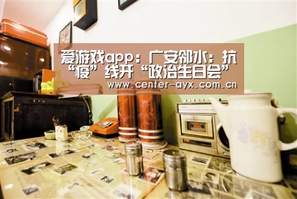 爱游戏app:广安邻水:抗“疫”线开“政治生日会”助力疫情防控工作(图2) 爱游戏官方