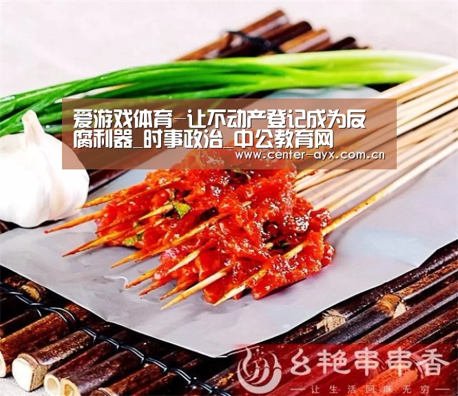 爱游戏体育-让不动产登记成为反腐利器_时事政治_中公教育网(图2) 爱游戏官方