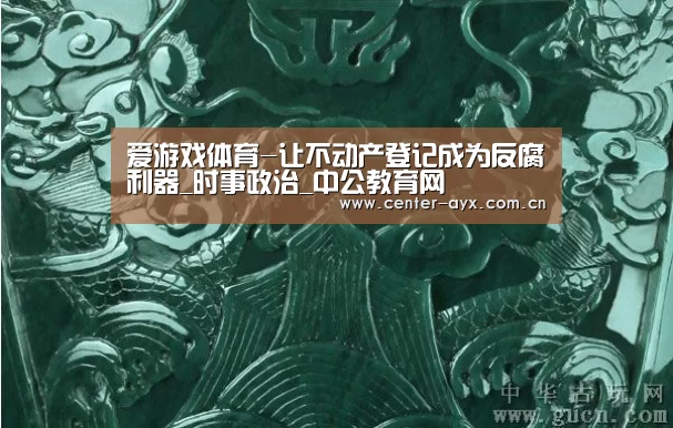 爱游戏体育-让不动产登记成为反腐利器_时事政治_中公教育网(图3) 爱游戏官网