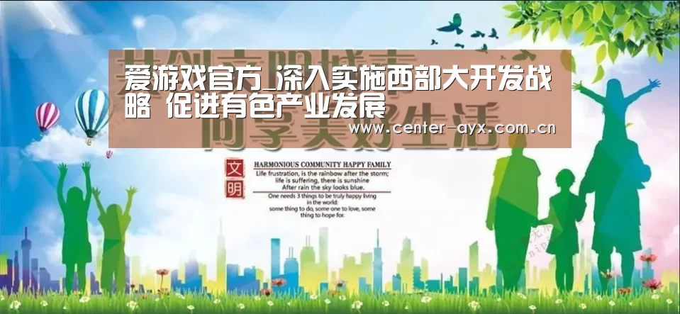 爱游戏官方_深入实施西部大开发战略 促进有色产业发展(图1) 爱游戏体育